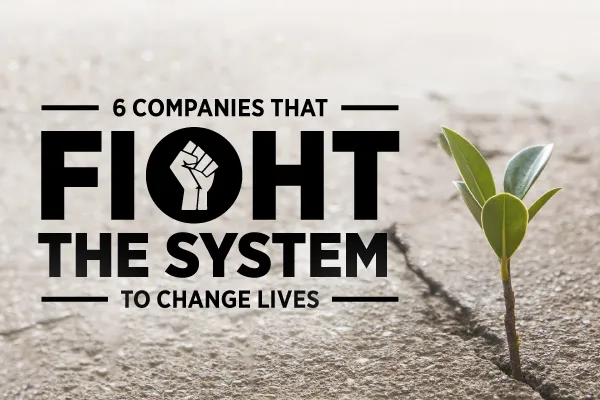 6 Companies that are Fighting the System to Change Lives featured image